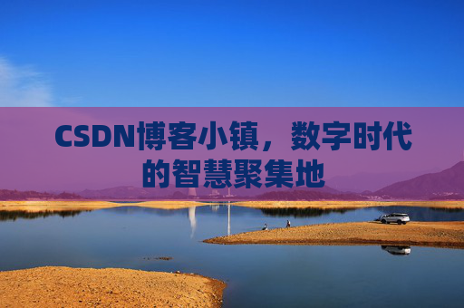 CSDN博客小镇，数字时代的智慧聚集地